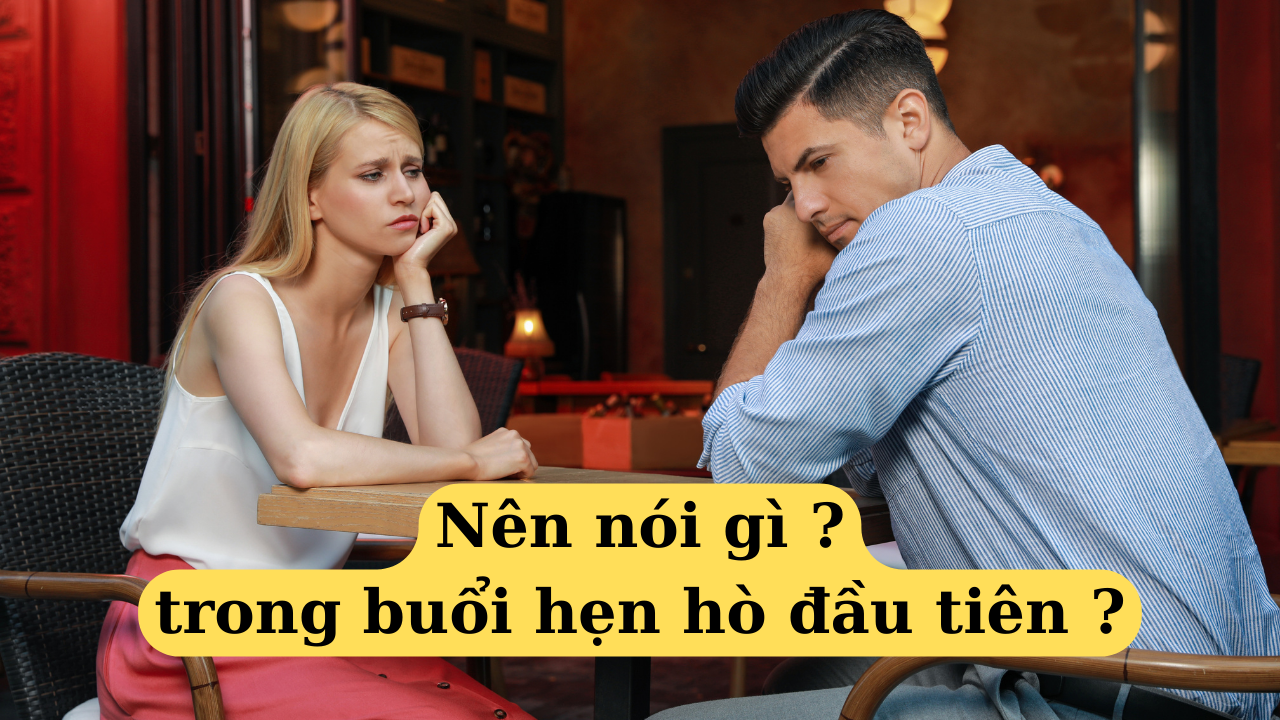 nên nói gì trong buổi hẹn đầu tiên